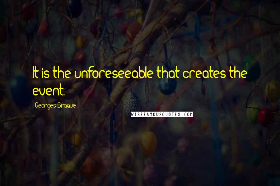 Georges Braque quotes: It is the unforeseeable that creates the event.