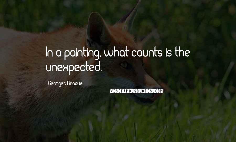 Georges Braque quotes: In a painting, what counts is the unexpected.