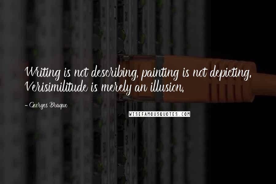 Georges Braque quotes: Writing is not describing, painting is not depicting. Verisimilitude is merely an illusion.