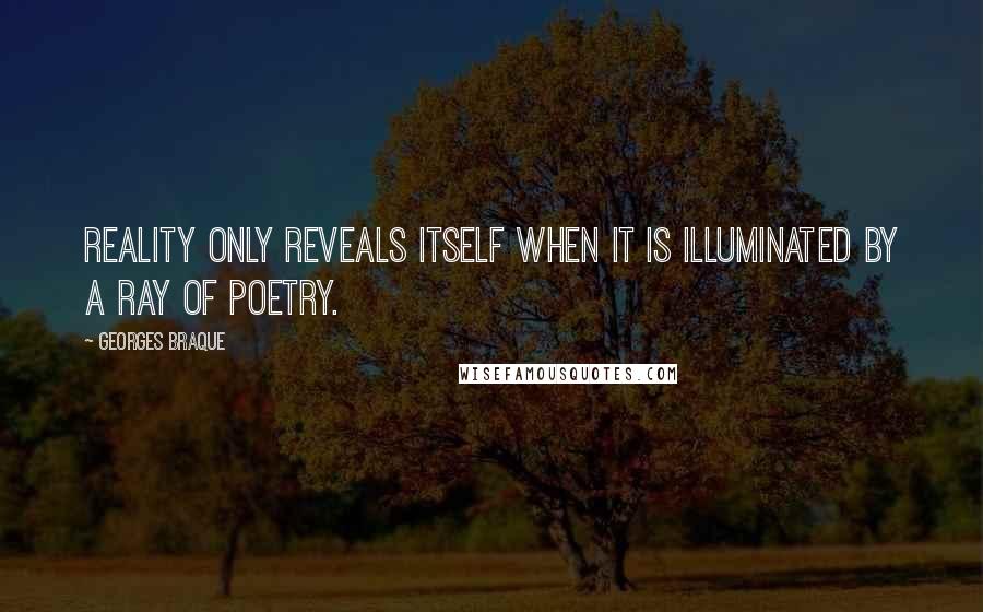 Georges Braque quotes: Reality only reveals itself when it is illuminated by a ray of poetry.