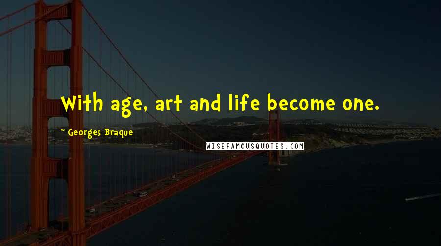 Georges Braque quotes: With age, art and life become one.