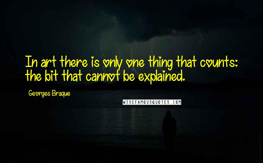 Georges Braque quotes: In art there is only one thing that counts: the bit that cannot be explained.