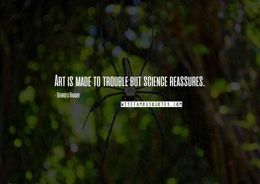 Georges Braque quotes: Art is made to trouble but science reassures.