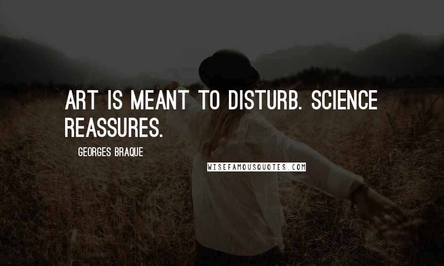 Georges Braque quotes: Art is meant to disturb. Science reassures.