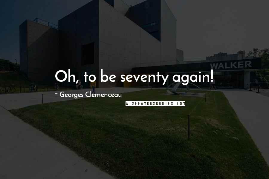 Georges Clemenceau quotes: Oh, to be seventy again!