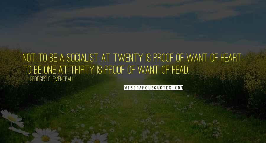 Georges Clemenceau quotes: Not to be a socialist at twenty is proof of want of heart; to be one at thirty is proof of want of head.