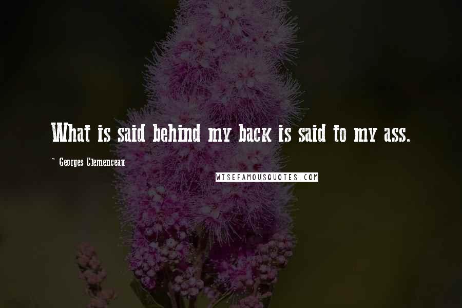Georges Clemenceau quotes: What is said behind my back is said to my ass.