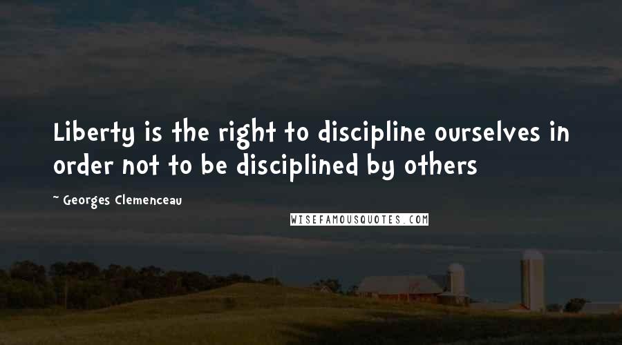 Georges Clemenceau quotes: Liberty is the right to discipline ourselves in order not to be disciplined by others