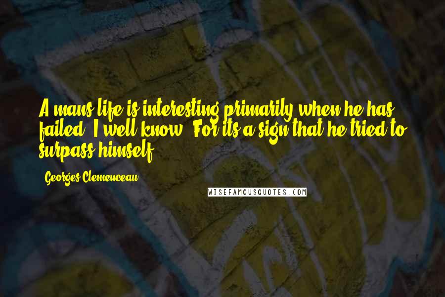 Georges Clemenceau quotes: A mans life is interesting primarily when he has failed. I well know. For its a sign that he tried to surpass himself. Georges Clemenceau quotes: A mans life is interesting primarily when he has failed. I well know. For its a sign that he tried to surpass himself.