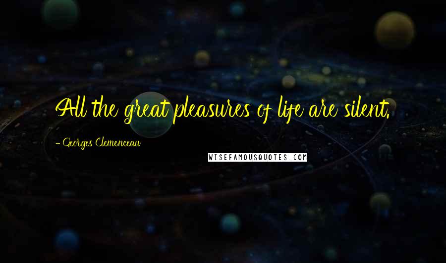 Georges Clemenceau quotes: All the great pleasures of life are silent.