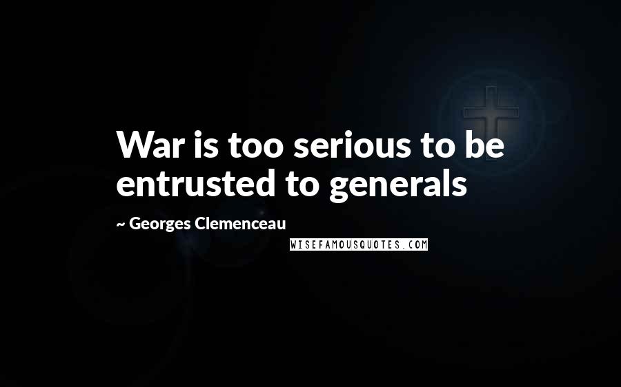 Georges Clemenceau quotes: War is too serious to be entrusted to generals