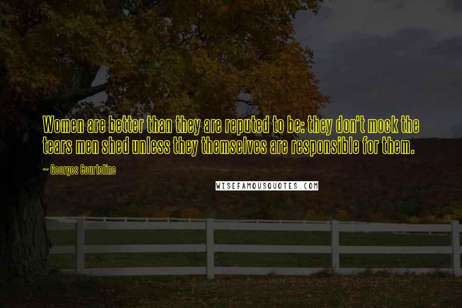 Georges Courteline quotes: Women are better than they are reputed to be: they don't mock the tears men shed unless they themselves are responsible for them. Georges Courteline quotes: Women are better than they are reputed to be: they don't mock the tears men shed unless they themselves are responsible for them.