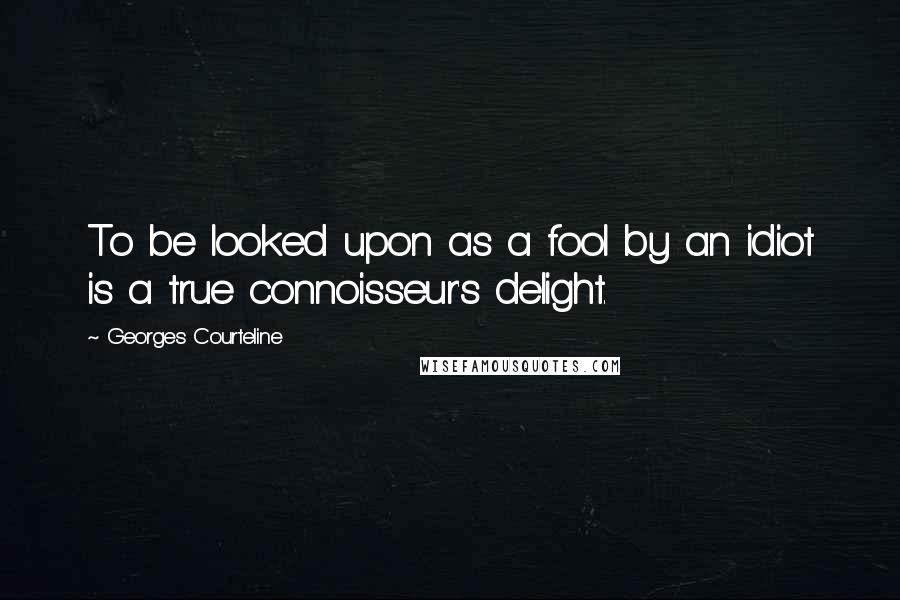 Georges Courteline quotes: To be looked upon as a fool by an idiot is a true connoisseur's delight.