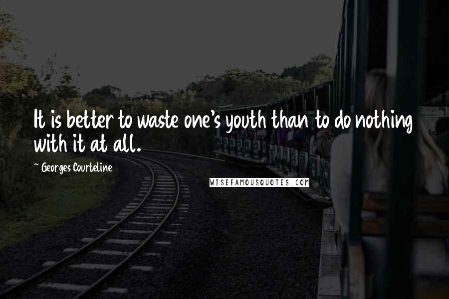 Georges Courteline quotes: It is better to waste one's youth than to do nothing with it at all.