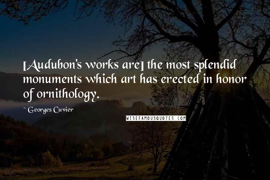 Georges Cuvier quotes: [Audubon's works are] the most splendid monuments which art has erected in honor of ornithology.