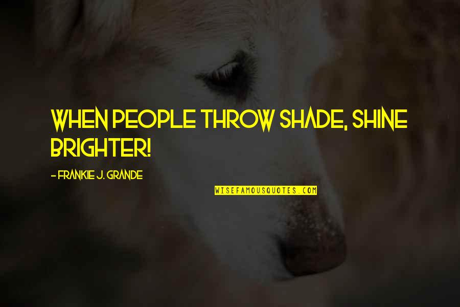 Georges Cuvier Quotes By Frankie J. Grande: When people throw shade, shine brighter!