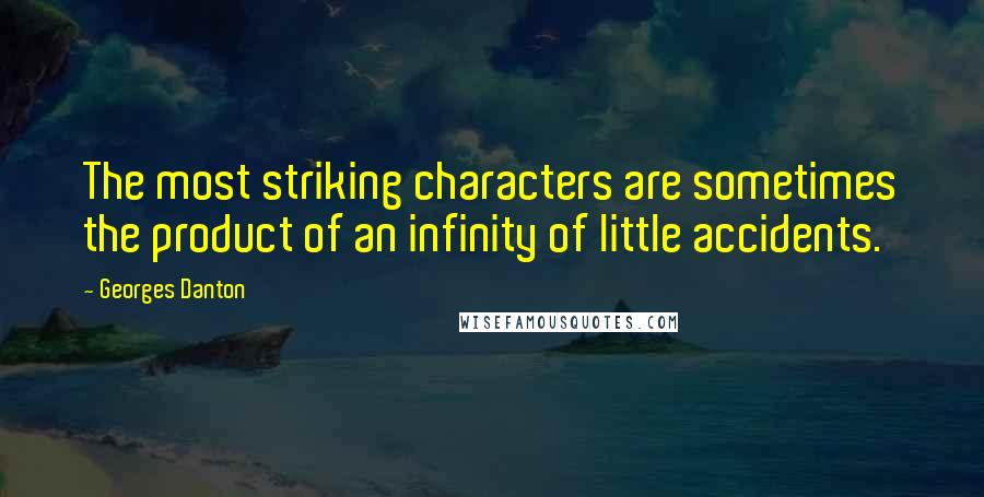 Georges Danton quotes: The most striking characters are sometimes the product of an infinity of little accidents.