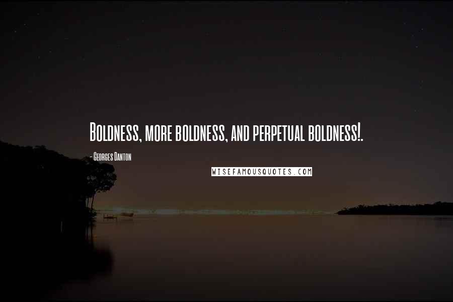 Georges Danton quotes: Boldness, more boldness, and perpetual boldness!.