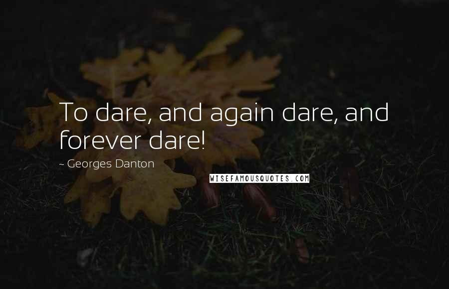 Georges Danton quotes: To dare, and again dare, and forever dare!