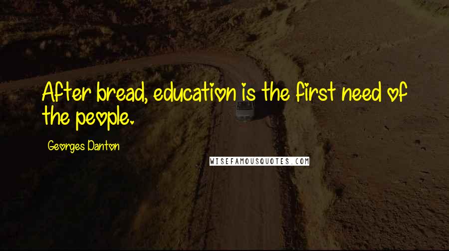 Georges Danton quotes: After bread, education is the first need of the people.
