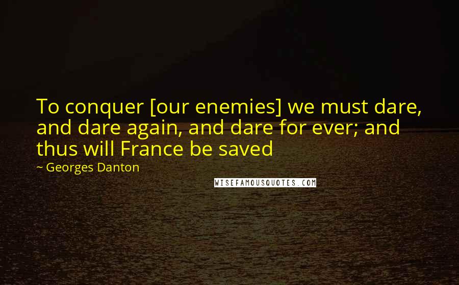 Georges Danton quotes: To conquer [our enemies] we must dare, and dare again, and dare for ever; and thus will France be saved