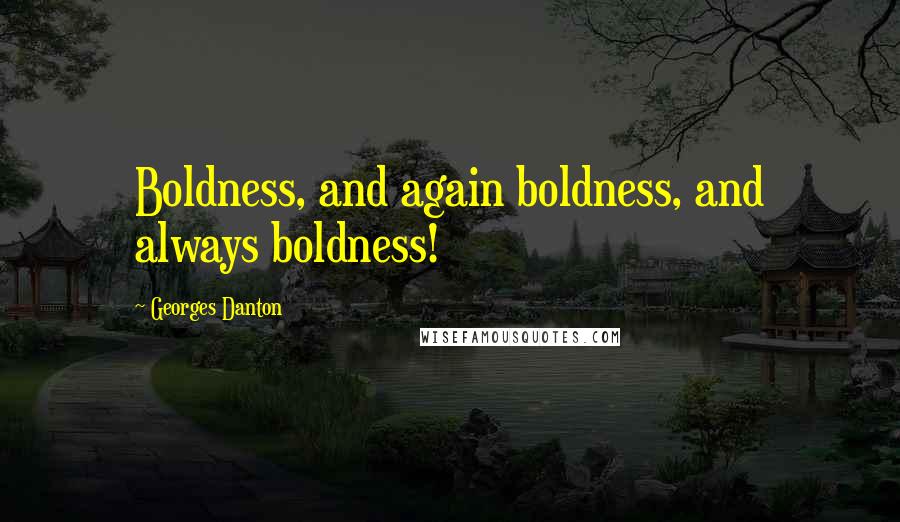 Georges Danton quotes: Boldness, and again boldness, and always boldness!