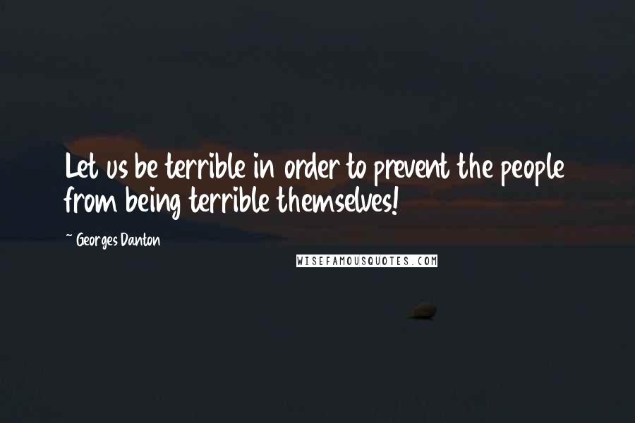 Georges Danton quotes: Let us be terrible in order to prevent the people from being terrible themselves!