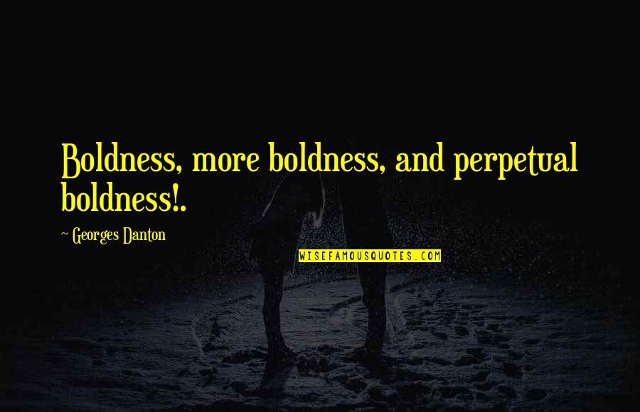 Georges Danton Quotes By Georges Danton: Boldness, more boldness, and perpetual boldness!.