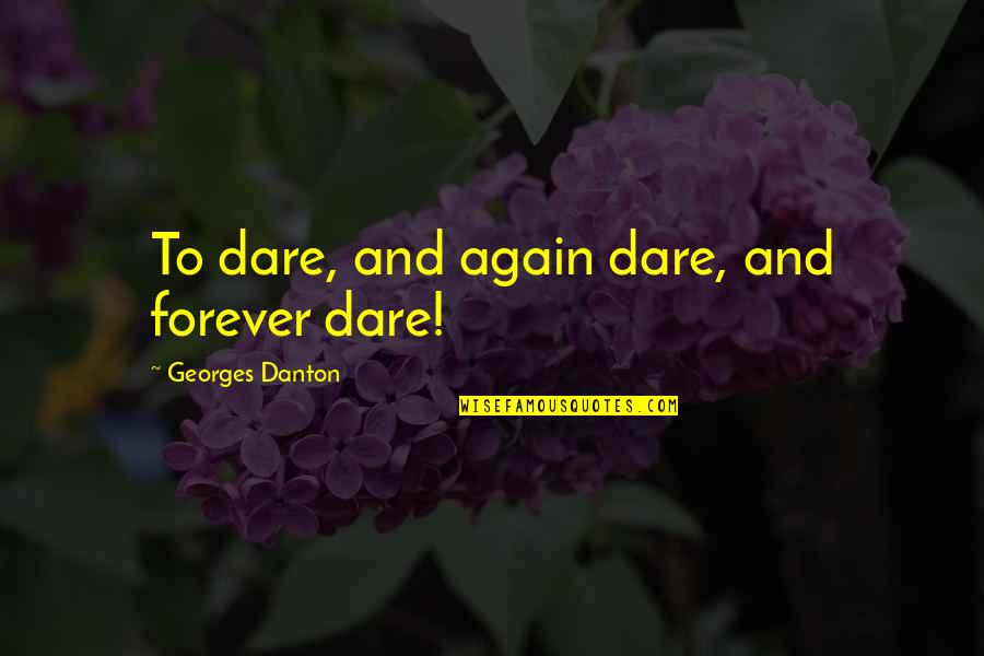 Georges Danton Quotes By Georges Danton: To dare, and again dare, and forever dare!