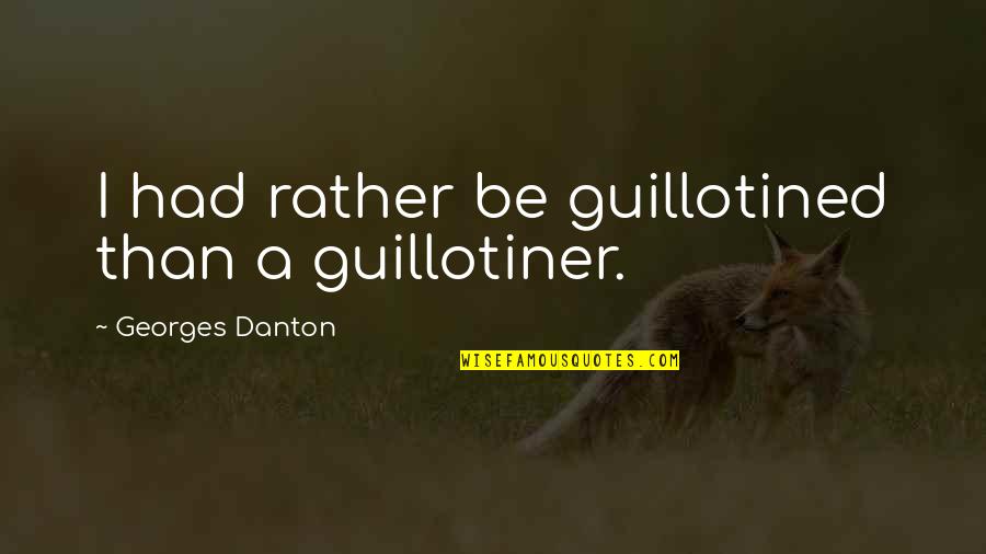 Georges Danton Quotes By Georges Danton: I had rather be guillotined than a guillotiner.