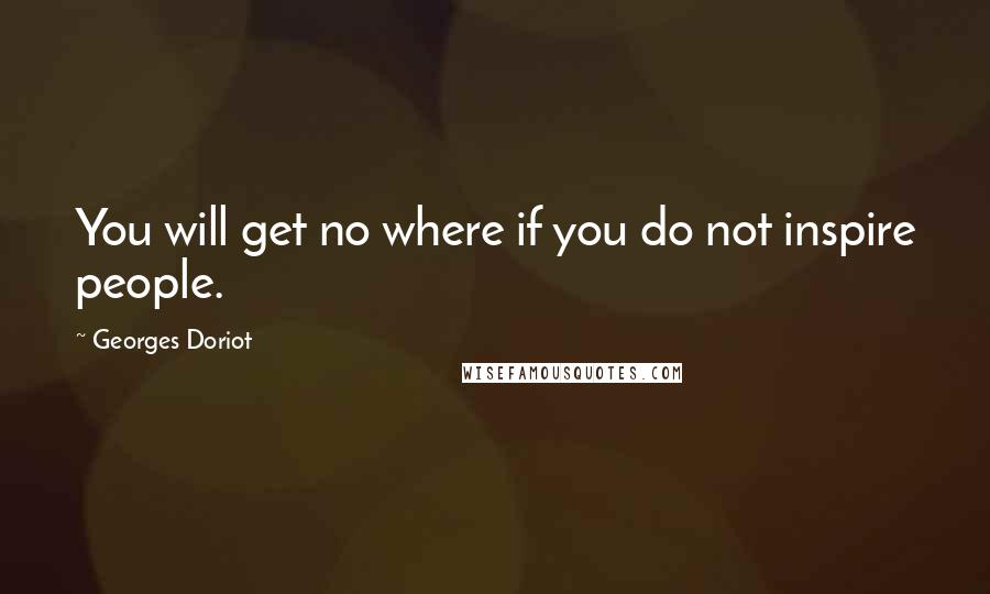 Georges Doriot quotes: You will get no where if you do not inspire people.