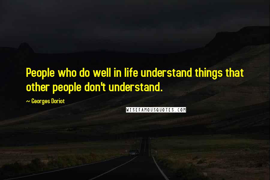 Georges Doriot quotes: People who do well in life understand things that other people don't understand.