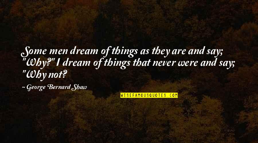 George's Dream Quotes By George Bernard Shaw: Some men dream of things as they are