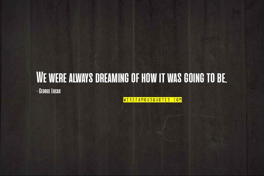 George's Dream Quotes By George Lucas: We were always dreaming of how it was