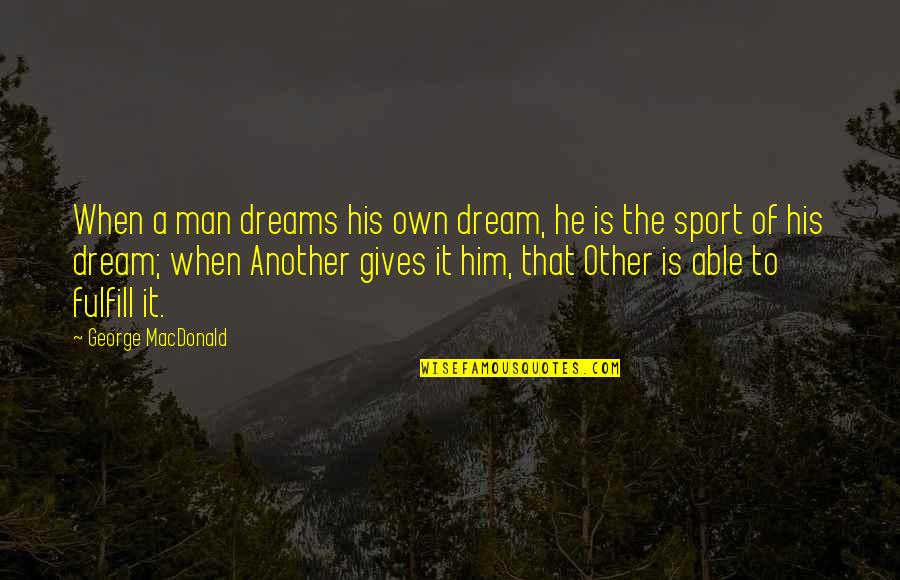 George's Dream Quotes By George MacDonald: When a man dreams his own dream, he