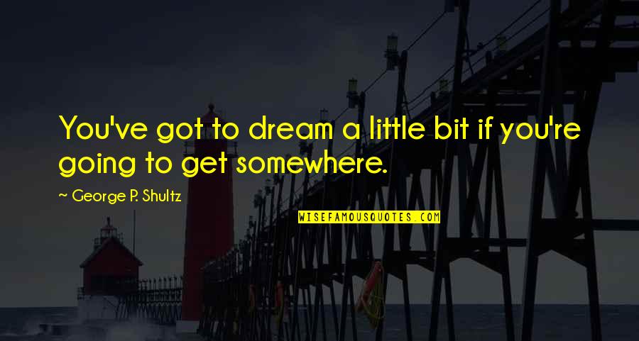 George's Dream Quotes By George P. Shultz: You've got to dream a little bit if