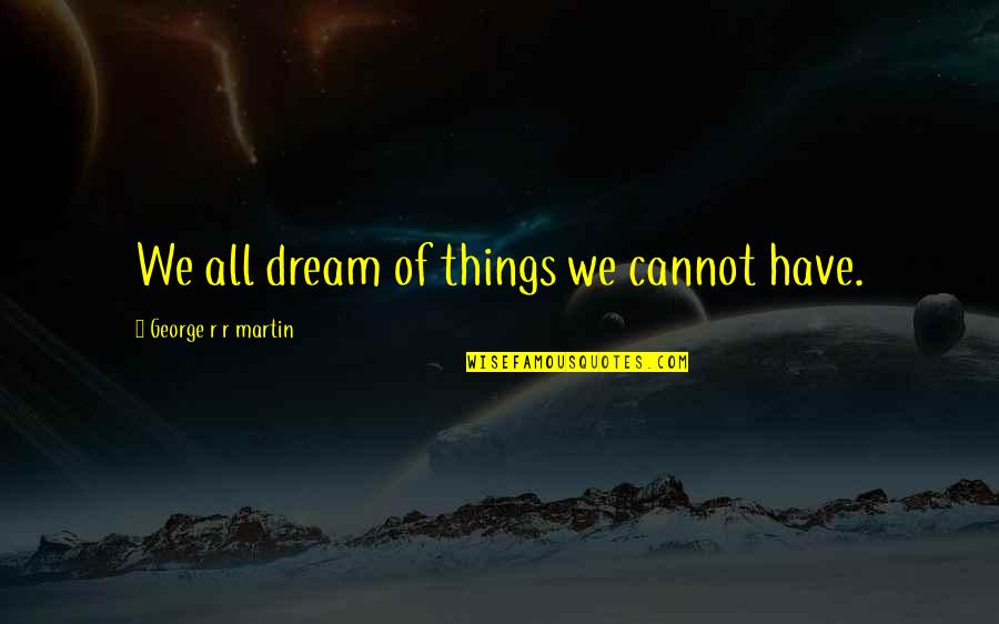 George's Dream Quotes By George R R Martin: We all dream of things we cannot have.