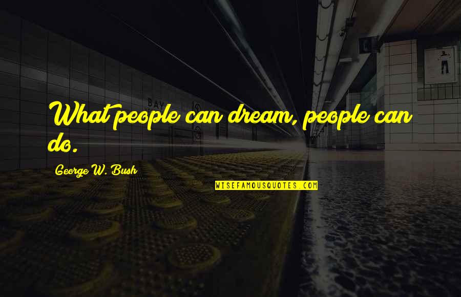 George's Dream Quotes By George W. Bush: What people can dream, people can do.