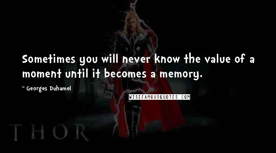 Georges Duhamel quotes: Sometimes you will never know the value of a moment until it becomes a memory.