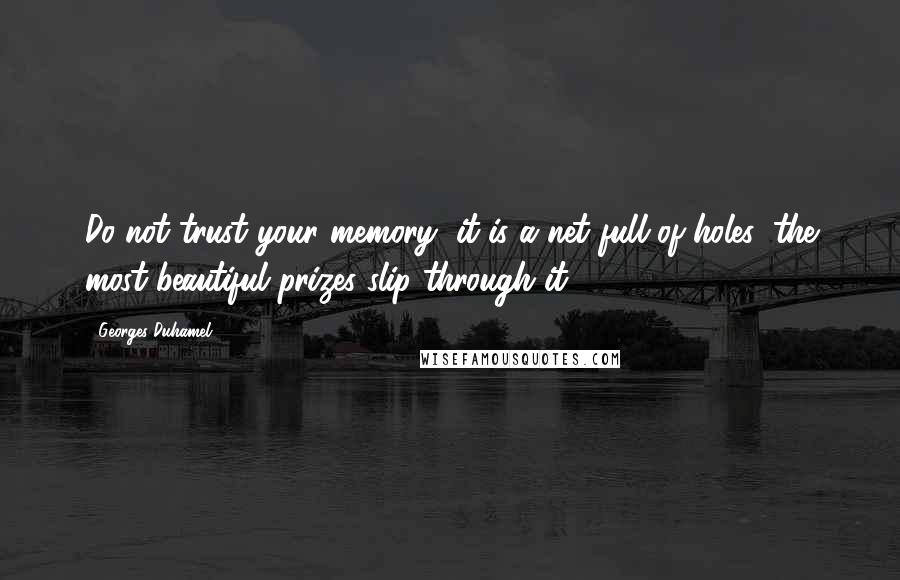 Georges Duhamel quotes: Do not trust your memory, it is a net full of holes; the most beautiful prizes slip through it.