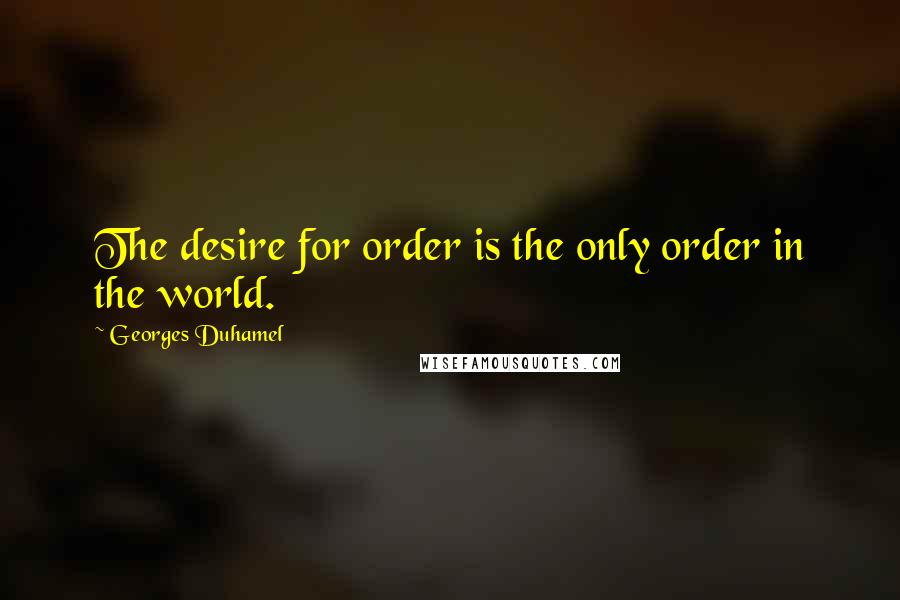 Georges Duhamel quotes: The desire for order is the only order in the world.