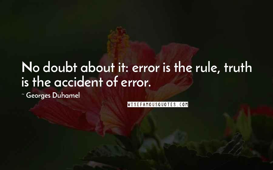 Georges Duhamel quotes: No doubt about it: error is the rule, truth is the accident of error.