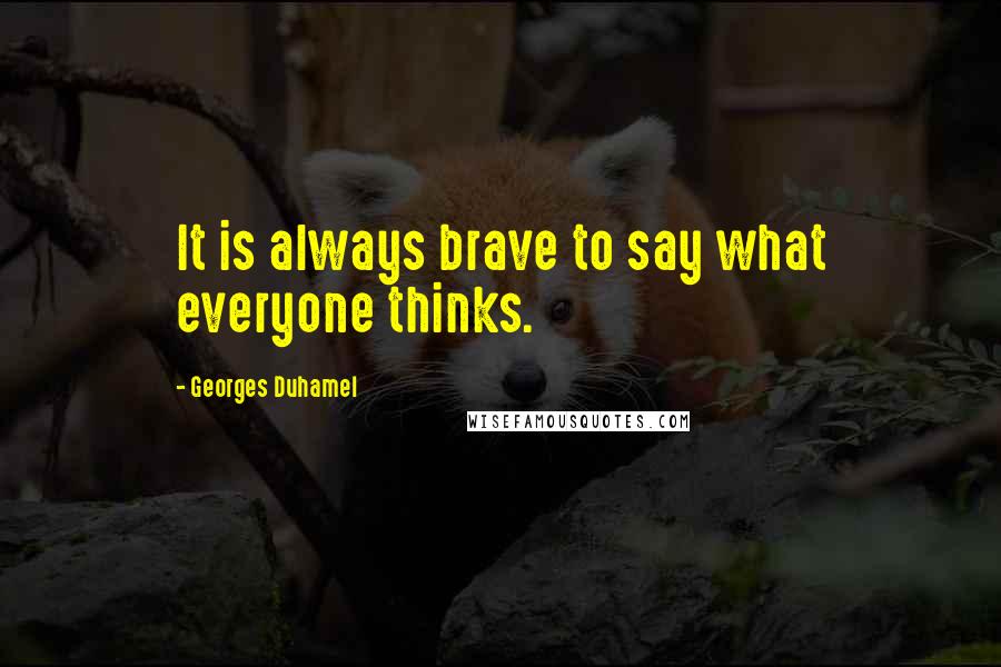 Georges Duhamel quotes: It is always brave to say what everyone thinks.