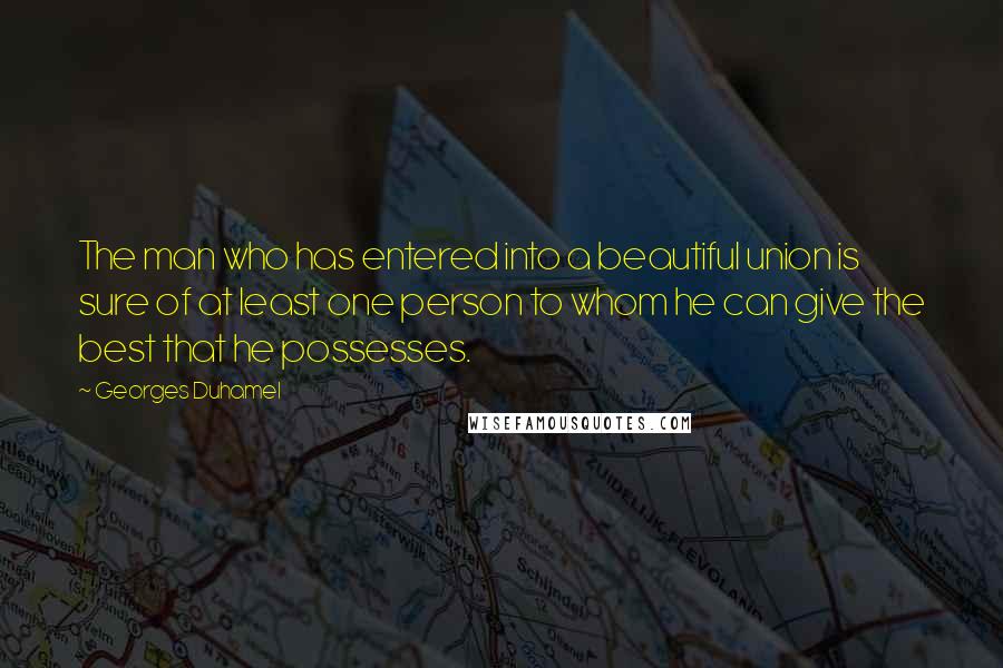 Georges Duhamel quotes: The man who has entered into a beautiful union is sure of at least one person to whom he can give the best that he possesses.