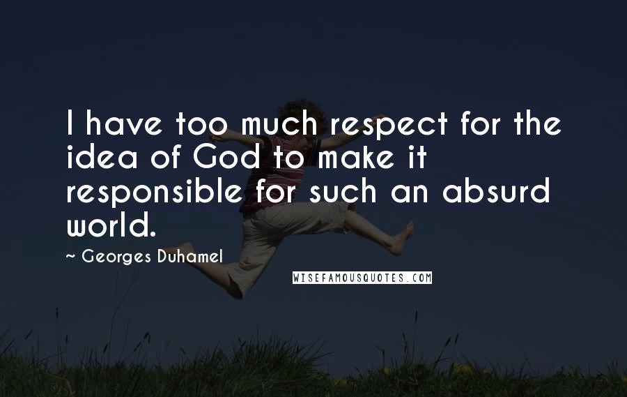Georges Duhamel quotes: I have too much respect for the idea of God to make it responsible for such an absurd world.