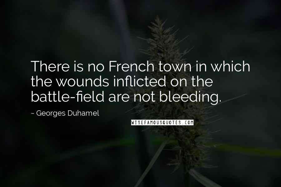 Georges Duhamel quotes: There is no French town in which the wounds inflicted on the battle-field are not bleeding.
