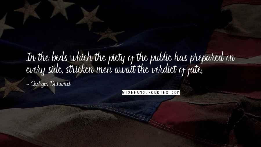 Georges Duhamel quotes: In the beds which the piety of the public has prepared on every side, stricken men await the verdict of fate.