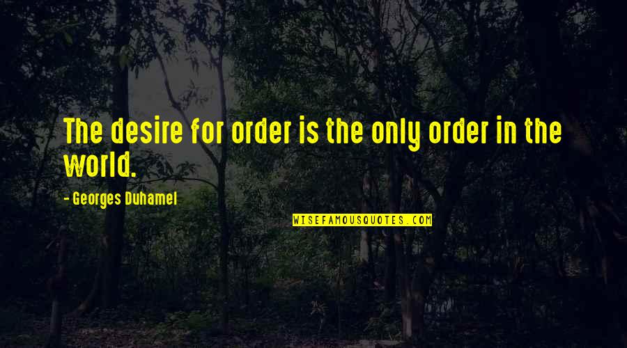 Georges Duhamel Quotes By Georges Duhamel: The desire for order is the only order Georges Duhamel Quotes By Georges Duhamel: The desire for order is the only order
