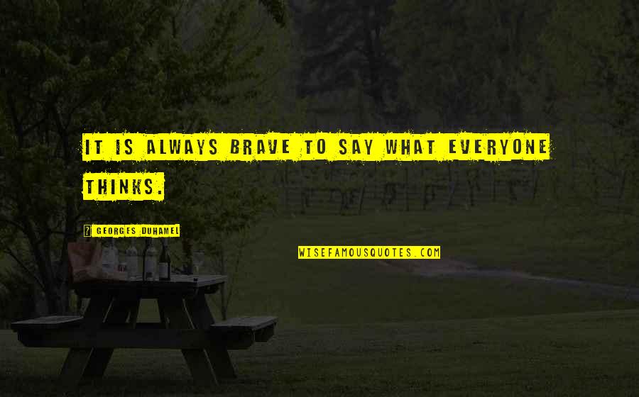 Georges Duhamel Quotes By Georges Duhamel: It is always brave to say what everyone Georges Duhamel Quotes By Georges Duhamel: It is always brave to say what everyone