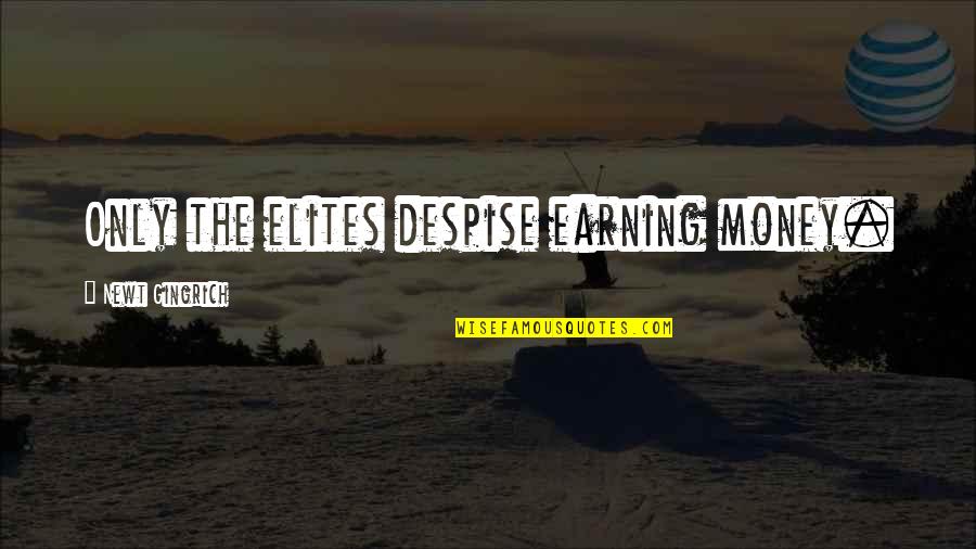 Georges Duhamel Quotes By Newt Gingrich: Only the elites despise earning money. Georges Duhamel Quotes By Newt Gingrich: Only the elites despise earning money.